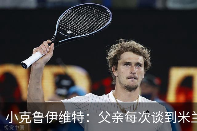 小克鲁伊维特：父亲每次谈到米兰都充满爱意，能理解那种感受