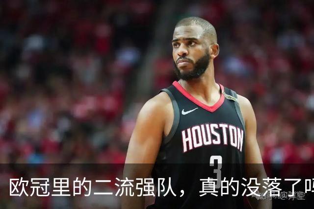 欧冠里的"二流强队"，真的没落了吗？我扒了三年数据，发现事情没那么简单
