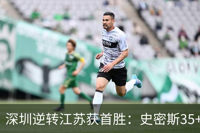 深圳逆转江苏获首胜：史密斯35+7三分单节22分 庞峥麟16分